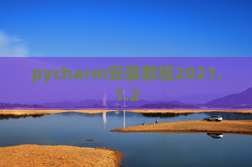 pycharm安装教程2021.1.2 pycharm安装教程2021.1.2